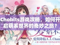 Chobits游戲攻略，如何開啟萌系世界的奇妙之旅？
