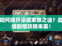如何揭開深邃家族之謎？血緣劇情攻略來襲！