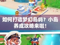 如何打造夢幻島嶼？小島養(yǎng)成攻略來啦！