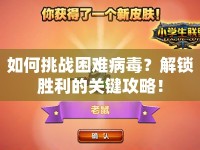 如何挑戰(zhàn)困難病毒？解鎖勝利的關(guān)鍵攻略！
