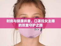 時尚與健康并重，口罩控女主播的雙重守護之路