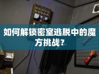 如何解鎖密室逃脫中的魔方挑戰(zhàn)？
