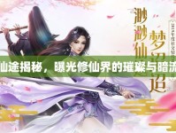 仙途揭秘，曝光修仙界的璀璨與暗流