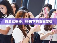 熱血女主播，拼音下的青春旋律