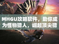MHGU攻略軟件，助你成為怪物獵人，崛起頂尖獵人的利器？