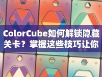 ColorCube如何解鎖隱藏關(guān)卡？掌握這些技巧讓你輕松通關(guān)！