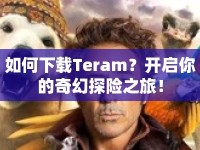 如何下載Teram？開啟你的奇幻探險之旅！
