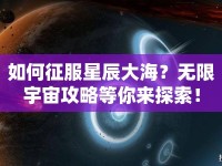 如何征服星辰大海？無(wú)限宇宙攻略等你來(lái)探索！