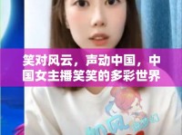 笑對風云，聲動中國，中國女主播笑笑的多彩世界探索