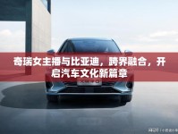 奇瑞女主播與比亞迪，跨界融合，開啟汽車文化新篇章