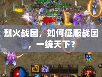 烈火戰(zhàn)國(guó)，如何征服戰(zhàn)國(guó)，一統(tǒng)天下？