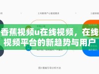 香蕉視頻u在線視頻，在線視頻平臺(tái)的新趨勢(shì)與用戶行為分析