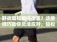 野戰(zhàn)腿短如何逆襲？這些技巧助你靈活應(yīng)對(duì)，輕松取勝！