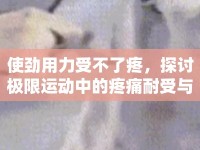 使勁用力受不了疼，探討極限運(yùn)動(dòng)中的疼痛耐受與心理挑戰(zhàn)