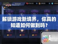 解鎖游戲新境界，你真的知道如何做到嗎？