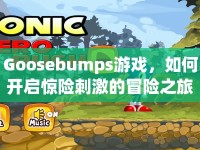 Goosebumps游戲，如何開啟驚險刺激的冒險之旅？