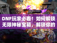 DNF玩家必看！如何解鎖無(wú)限神秘寶箱，解鎖你的無(wú)限可能？