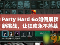 Party Hard Go如何解鎖新挑戰(zhàn)，讓狂歡永不落幕？