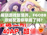 解鎖游戲新境界，F(xiàn)GOBB攻略配置你掌握了嗎？