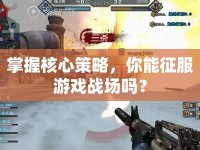 掌握核心策略，你能征服游戲戰(zhàn)場(chǎng)嗎？