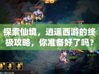 探索仙境，逍遙西游的終極攻略，你準(zhǔn)備好了嗎？