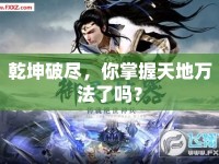 乾坤破盡，你掌握天地萬法了嗎？