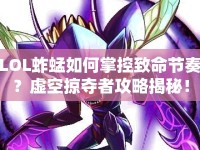 LOL蚱蜢如何掌控致命節(jié)奏？虛空掠奪者攻略揭秘！
