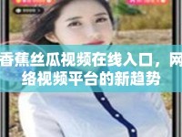 香蕉絲瓜視頻在線入口，網(wǎng)絡(luò)視頻平臺的新趨勢