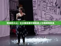 情緒的火山，女主播直播中怒吼家人引爆網(wǎng)絡(luò)風(fēng)波