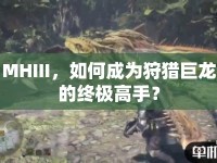 MHIII，如何成為狩獵巨龍的終極高手？
