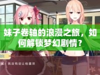 妹子卷軸的浪漫之旅，如何解鎖夢幻劇情？