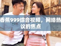 香蕉999綜合視頻，網(wǎng)絡(luò)熱議的焦點