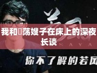 我和玪蕩嫂子在床上的深夜長談