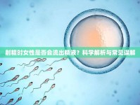 射精時女性是否會流出精液？科學(xué)解析與常見誤解