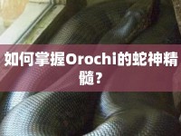 如何掌握Orochi的蛇神精髓？