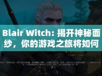 Blair Witch: 揭開神秘面紗，你的游戲之旅將如何被徹底改變？