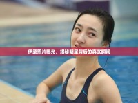 伊柔照片曝光，揭秘明星背后的真實瞬間