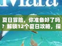 夏日冒險(xiǎn)，你準(zhǔn)備好了嗎？解鎖12個(gè)夏日攻略，探索無限可能！