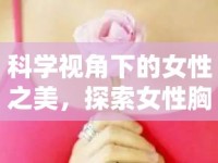 科學(xué)視角下的女性之美，探索女性胸部的重要性