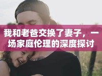 我和老爸交換了妻子，一場家庭倫理的深度探討