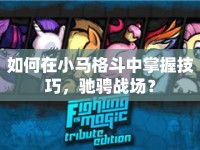 如何在小馬格斗中掌握技巧，馳騁戰(zhàn)場？