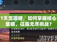 T天罡攻略，如何掌握核心策略，征服無盡挑戰(zhàn)？