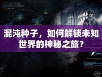 混沌種子，如何解鎖未知世界的神秘之旅？