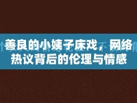 善良的小姨子床戲，網(wǎng)絡(luò)熱議背后的倫理與情感