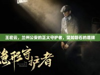 王宏云，蘭州公安的正義守護者，堅如磐石的盾牌