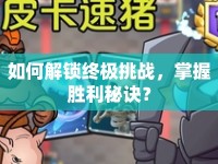 如何解鎖終極挑戰(zhàn)，掌握勝利秘訣？