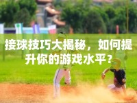 接球技巧大揭秘，如何提升你的游戲水平？