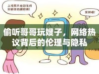 偷聽(tīng)哥哥玩嫂子，網(wǎng)絡(luò)熱議背后的倫理與隱私