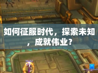 如何征服時代，探索未知，成就偉業(yè)？