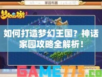 如何打造夢(mèng)幻王國？神話家園攻略全解析！